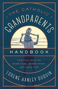 The Catholic Grandparents Handbook: Creative Ways to Show Love, Share Faith, and Have Fun