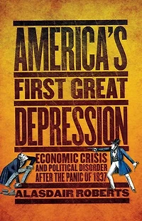 America's First Great Depression: Economic Crisis And Political Disorder After The Panic Of 1837