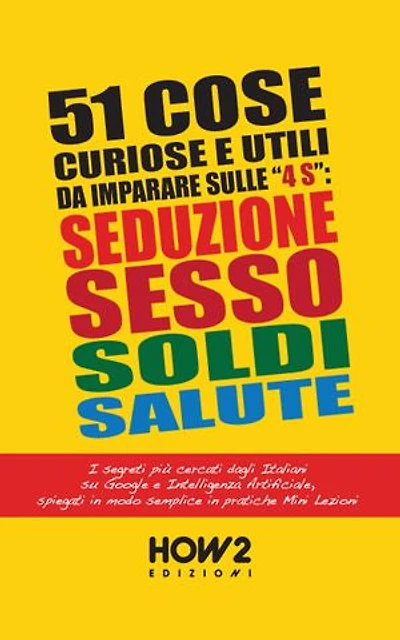 51 COSE UTILI E CURIOSE DA IMPARARE IN 3 MINUTI SULLE 4 “S”: SEDUZIONE, SESSO, SOLDI, SALUTE: I Segreti più cercati dagli Italiani su Google e Intelligenza Artificiale, in pratiche Mini Lezioni
