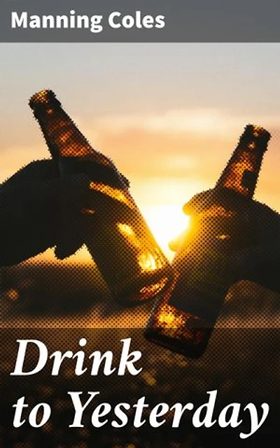 Drink to Yesterday: Espionage and Betrayal: A Thrilling World War I Spy Novel