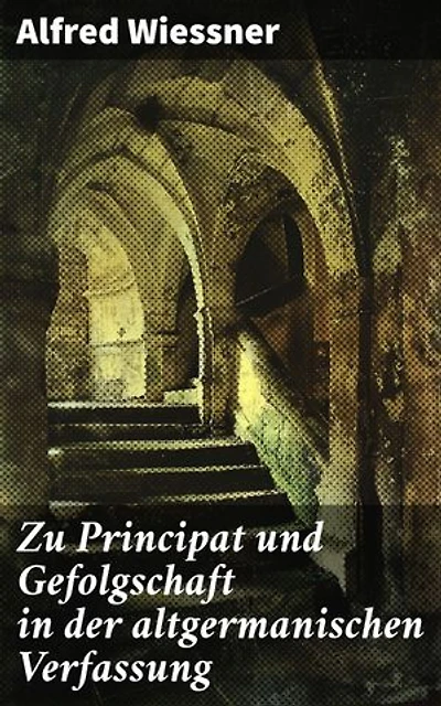 Zu Principat und Gefolgschaft in der altgermanischen Verfassung: Bereicherte Ausgabe. Die Machtstrukturen im alten Germanien enthüllt