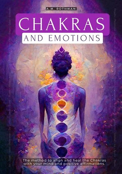 CHAKRAS AND EMOTIONS: THE METHOD TO ALIGN AND HEAL THE CHAKRAS WITH YOUR MIND