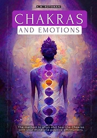 CHAKRAS AND EMOTIONS: THE METHOD TO ALIGN AND HEAL THE CHAKRAS WITH YOUR MIND