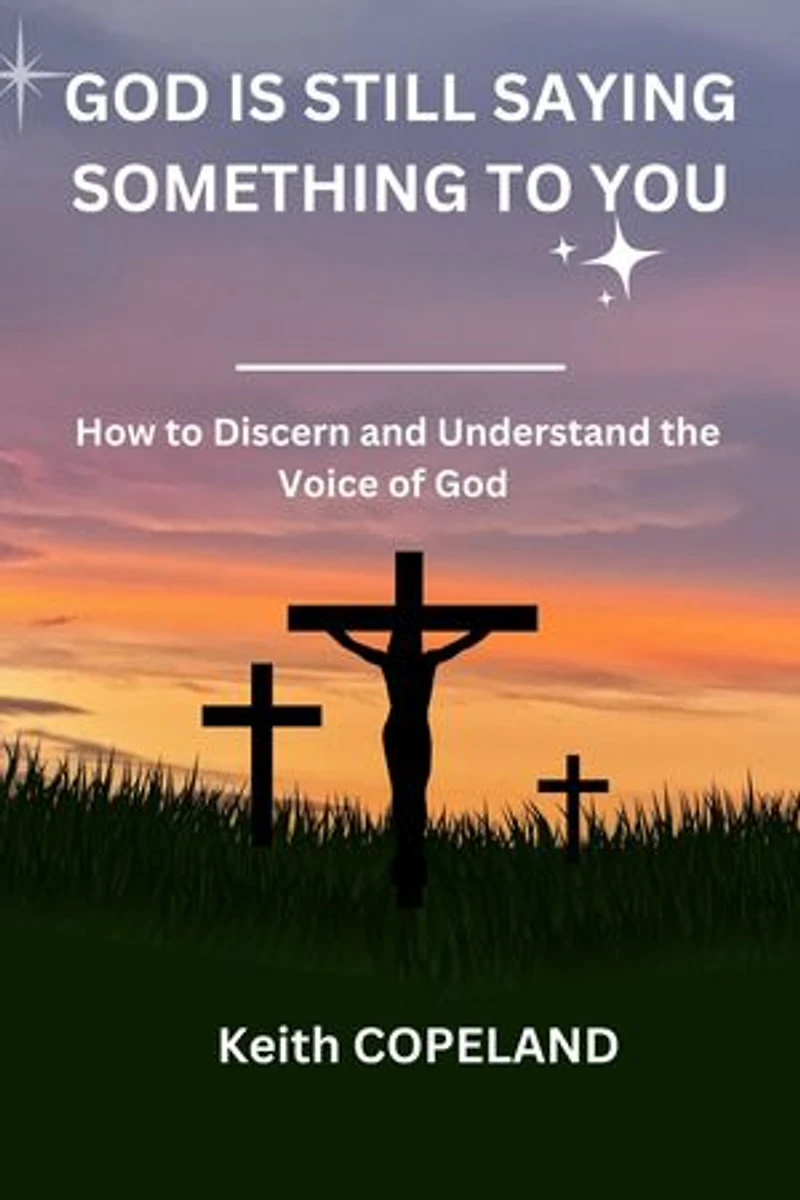 GOD IS STILL SAYING SOMETHING TO YOU: How to Discern and Understand the Voice of God