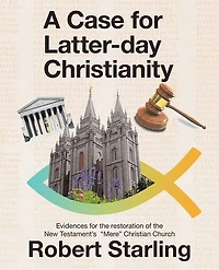A Case for Latter-Day Christianity: Evidences the Restoration of New Testament's "Mere" Christian Church