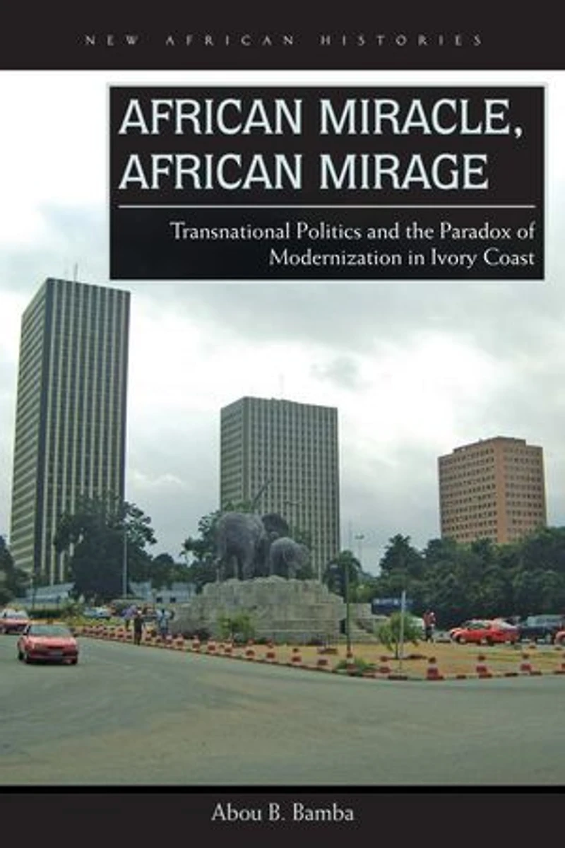 African Miracle, Mirage: Transnational Politics and the Paradox of Modernization Ivory Coast