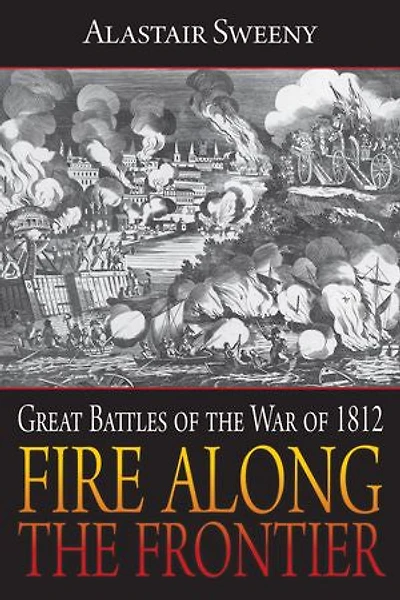 Fire Along the Frontier: Great Battles of War 1812