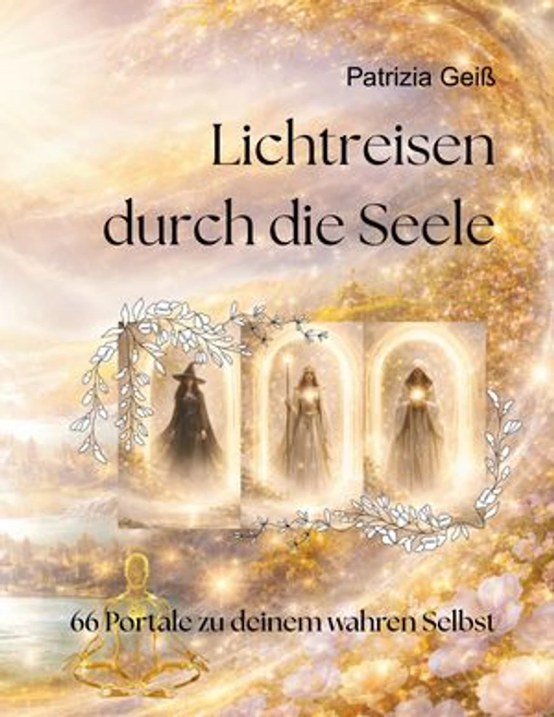Lichtreisen durch die Seele: 66 Portale zu deinem wahren Selbst