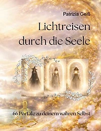 Lichtreisen durch die Seele: 66 Portale zu deinem wahren Selbst