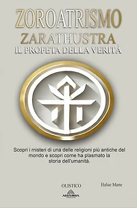 Zoroatrismo: Zarathustra il Profeta Della Verità