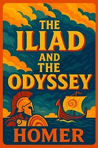 The Iliad & The Odyssey: The Foundational Epics of Western Literature - A Timeless Saga of the Trojan War, Greek Mythology and Heroic Adventure