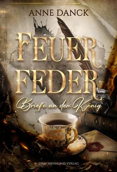Feuerfeder - Briefe an den König: Knisternde Märchen-Fantasy: Wie berät man den König, ohne sich in ihn zu verlieben?