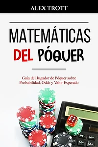 MATEMÁTICAS DEL PÓQUER: Guía del Jugador de Póquer sobre Probabilidad, Odds y Valor Esperado