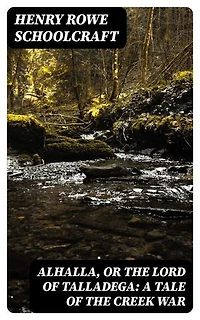 Alhalla, or the Lord of Talladega: A Tale of the Creek War: With Some Selected Miscellanies, Chiefly of Early Date
