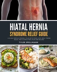Hiatal Hernia Syndrome Relief Guide: A 14-Day Reflux-Friendly Plan with Food Lists, Meal-Timing Rules, and a Simple Meal Plan and Recipes