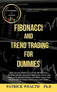 FIBONACCI & TREND TRADING FOR DUMMIES: How to use Fibonacci with trendlines + How to trade cryptocurrencies using the Fibonacci retracement method + Counter-trends trading strategy and lots more…