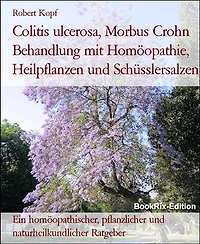 Colitis ulcerosa, Morbus Crohn Behandlung mit Homöopathie, Heilpflanzen und Schüsslersalzen: Ein homöopathischer, pflanzlicher und naturheilkundlicher Ratgeber