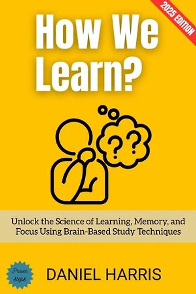 How We Learn?:: Unlock the Science of Learning, Memory, and Focus Using Brain-Based Study Techniques