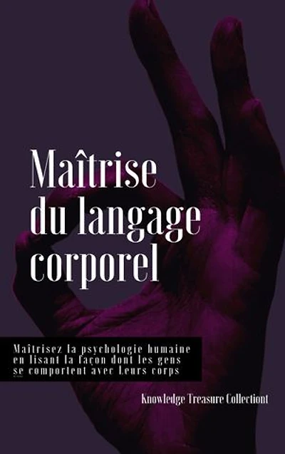 Maîtrise du langage corporel: Maîtrisez la psychologie humaine en lisant la façon dont les gens se comportent avec Leurs corps