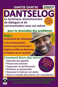 DANTSELOG - La technique révolutionnaire de dialogue et de communication avec soi-même pour la résolution des problèmes: Partie 1 : La doctrine du « Dantselog ». Le Livre fondamental : Qu’est-ce que le Dantselog ?