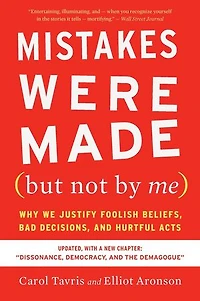 Mistakes Were Made (but Not By Me) Third Edition: Why We Justify Foolish Beliefs, Bad Decisions, and Hurtful Acts