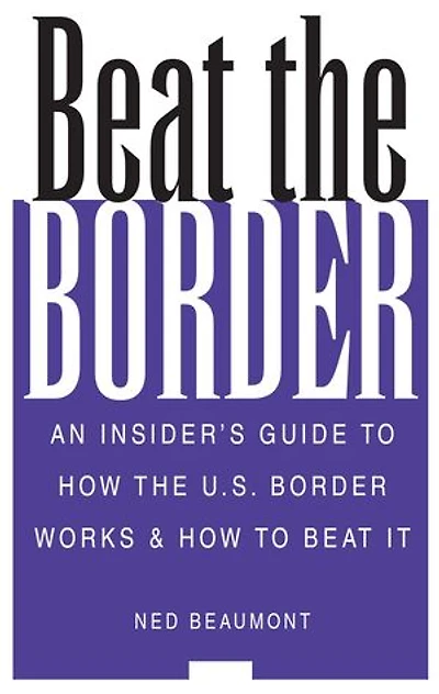 Beat the Border: An Insider's Guide to How the U.S. Border Works & How to Beat It