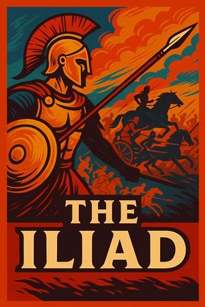 The Iliad: The Ultimate Epic of the Trojan War - A Timeless Saga of Heroes, Gods, and the Wrath of Achilles