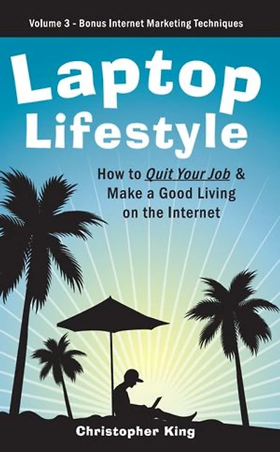 Laptop Lifestyle - How to Quit Your Job and Make a Good Living on the Internet (Volume 3 - Bonus Internet Marketing Techniques)