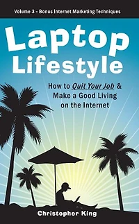Laptop Lifestyle - How to Quit Your Job and Make a Good Living on the Internet (Volume 3 - Bonus Internet Marketing Techniques)