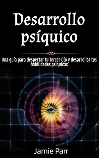 Desarrollo psíquico: Una guía para despertar tu Tercer Ojo y desarrollar tus habilidades psíquicas