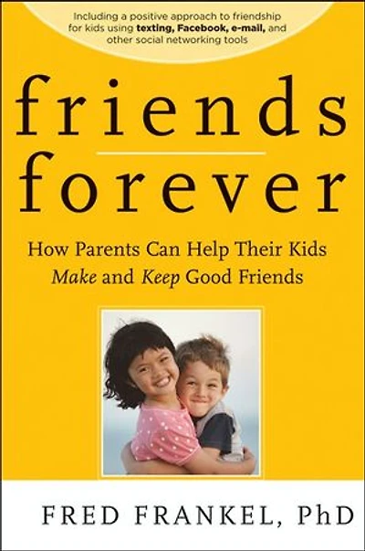 Friends Forever: How Parents Can Help Their Kids Make and Keep Good