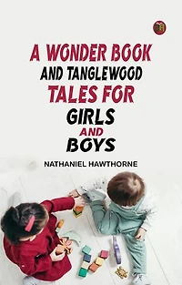 A Wonder Book and Tanglewood Tales for Girls and Boys