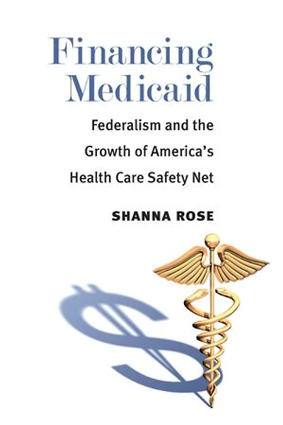 Financing Medicaid: Federalism and the Growth of America's Health Care Safety Net