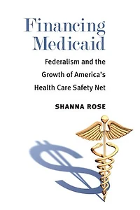Financing Medicaid: Federalism and the Growth of America's Health Care Safety Net