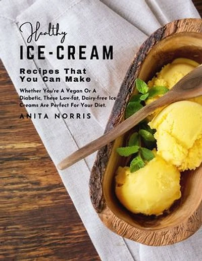 Healthy Ice Cream Recipes That You Can Make: Whether You're a Vegan or A Diabetic, These Low-fat, Dairy-free Ice Creams Are Perfect for Your Diet