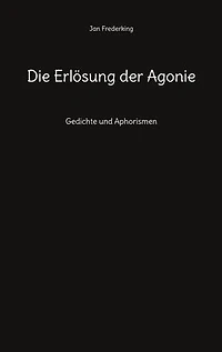 Die Erlösung der Agonie: Gedichte und Aphorismen