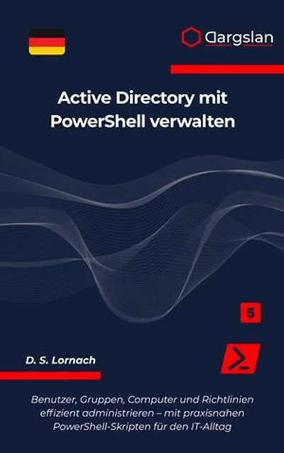 Active Directory mit PowerShell verwalten: Benutzer, Gruppen, Computer und Richtlinien effizient administrieren – mit praxisnahen PowerShell-Skripten für den IT-Alltag