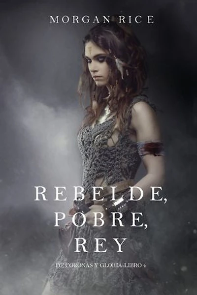 Rebelde, Pobre, Rey (De Coronas y Gloria Libro 4)