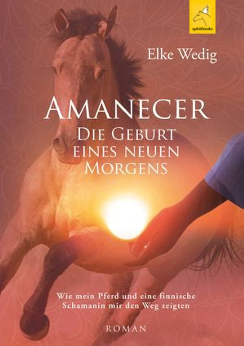 Amanecer · Die Geburt eines neuen Morgens: Wie mein Pferd und eine finnische Schamanin mir den Weg zeigten