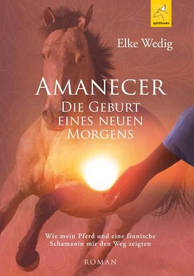 Amanecer · Die Geburt eines neuen Morgens: Wie mein Pferd und eine finnische Schamanin mir den Weg zeigten
