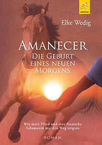 Amanecer · Die Geburt eines neuen Morgens: Wie mein Pferd und eine finnische Schamanin mir den Weg zeigten