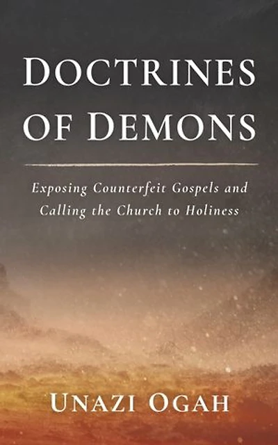 Doctrines of Demons: Exposing Counterfeit Gospels and Calling the Church to Holiness