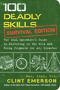 100 Deadly Skills: Survival Edition: the SEAL Operative's Guide to Surviving Wild and Being Prepared for Any Disaster