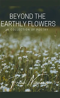 Beyond the Earthly Flowers: A Collection of Poetry