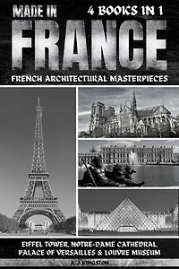 Made In France: Eiffel Tower, Notre-Dame Cathedral, Palace Of Versailles & Louvre Museum