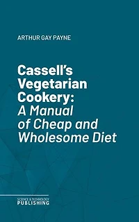 Cassell's Vegetarian Cookery: A Manual of Cheap and Wholesome Diet