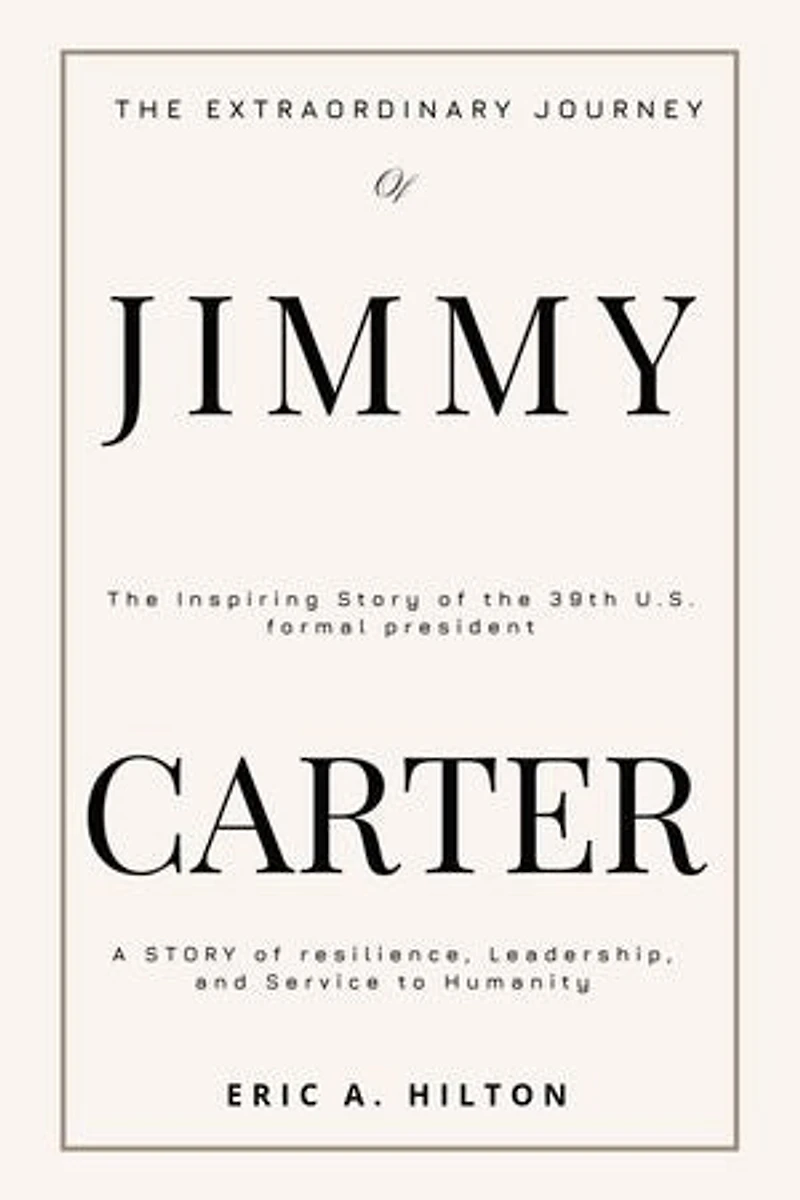 THE EXTRAORDINARY JOURNEY OF JIMMY CARTER: A Story of Resilience, Leadership, and Service to Humanity