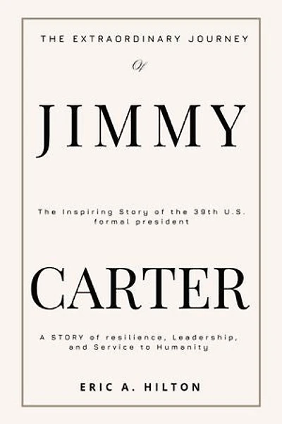 THE EXTRAORDINARY JOURNEY OF JIMMY CARTER: A Story of Resilience, Leadership, and Service to Humanity