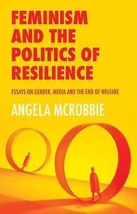 Feminism and the Politics of Resilience: Essays on Gender, Media End Welfare