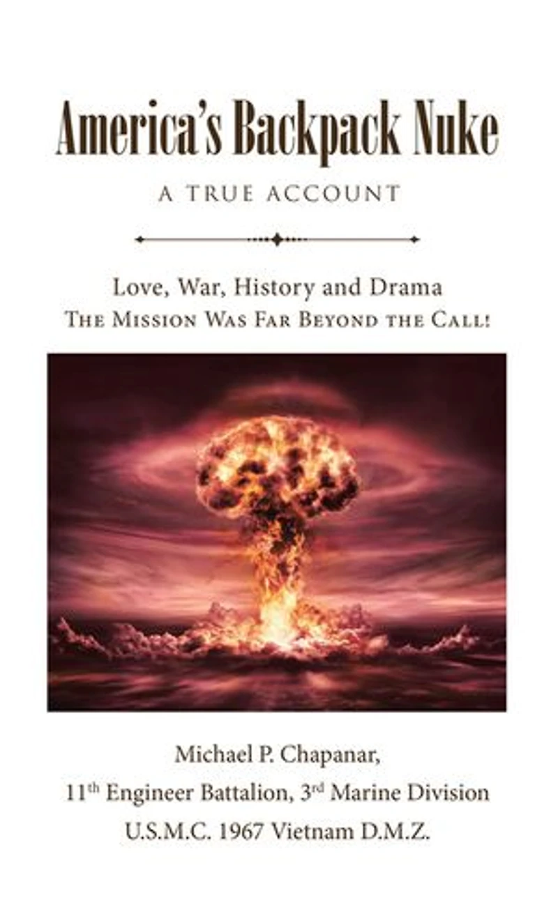 America's Backpack Nuke: A True Account: Love, War, History and Drama - the Mission Was Far Beyond Call!